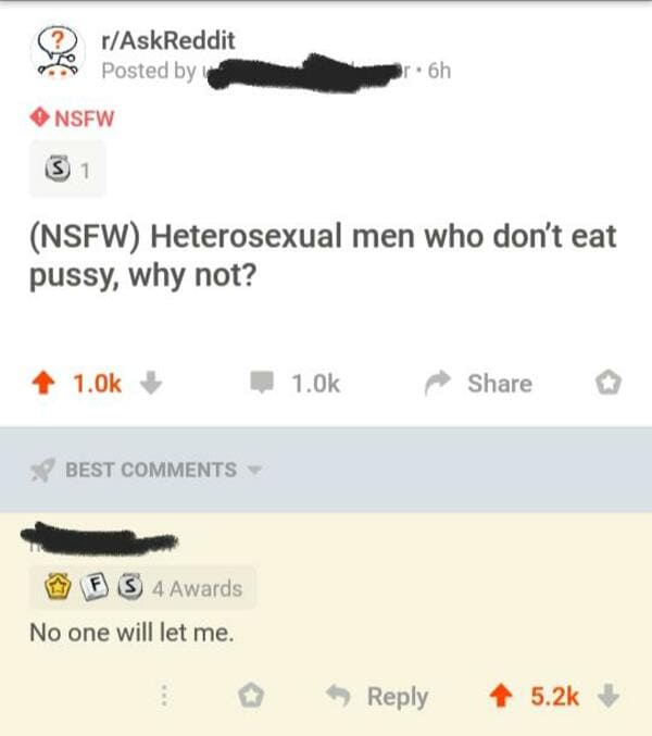 website - rAskReddit Posted by r. 6h Nsfw Nsfw Heterosexual men who don't eat pussy, why not? 4 1.Ok 1.Ok Best Dfs 4 Awards No one will let me.