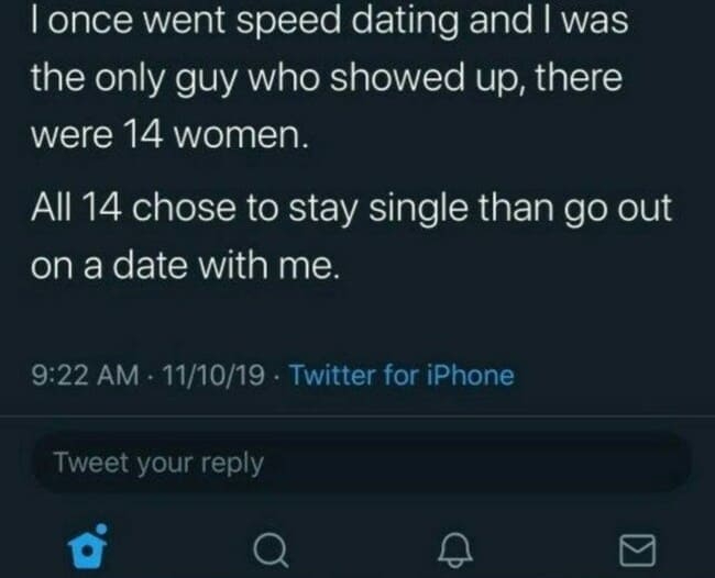 screenshot - I once went speed dating and I was the only guy who showed up, there were 14 women. All 14 chose to stay single than go out on a date with me. 111019 Twitter for iPhone Tweet your