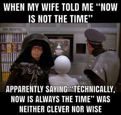 photo caption - When My Wife Told Me Now Is Not The Time" Mr. Rental Apparently Saying "Technically, Now Is Always The Time Was Neither Clever Nor Wise