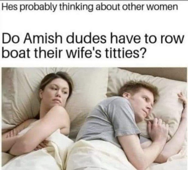 bet he's thinking about other girl meme - Hes probably thinking about other women Do Amish dudes have to row boat their wife's titties?