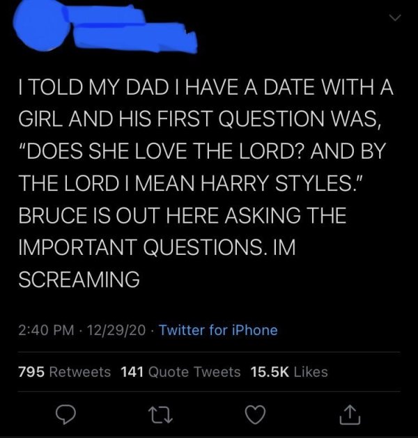 atmosphere - I Told My Dad I Have A Date With A Girl And His First Question Was, "Does She Love The Lord? And By The Lord I Mean Harry Styles." Bruce Is Out Here Asking The Important Questions. Im Screaming 122920 Twitter for iPhone 795 141 Quote Tweets