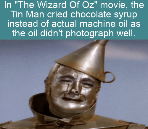 cool facts - In the wizard of oz movie, the tin man cried chocolate syrup