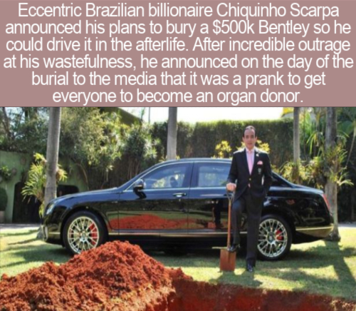 cool facts - Eccentric Brazilian billionaire Chiquinho Scarpa announced his plans to bury a $ Bentley so he could drive it in the afterlife. After incredible outrage at his wastefulness, he announced on the day of the burial to the media that it was a pra