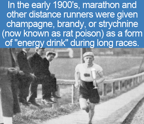 cool facts - In the early 1900's, marathon and other distance runners were given champagne, brandy, or strychnine now known as rat poison as a form of