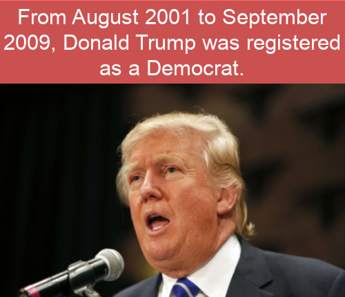 cool facts - From 2001 to 2008, Donald Trump was registered as a Democrat.