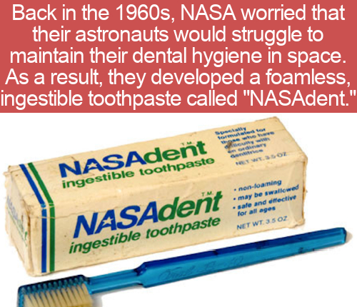 cool facts - Back in the 1960s, Nasa worried that their astronauts would struggle to maintain their dental hygiene in space. As a result, they developed a foamless, ingestible toothpaste called