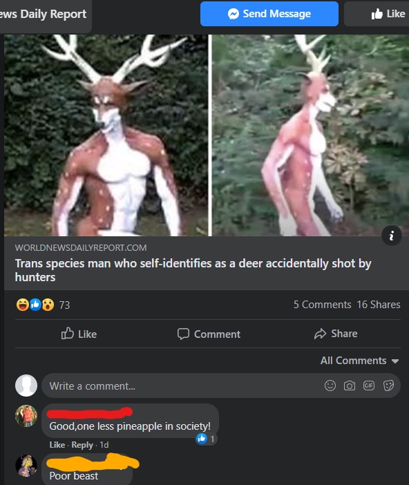 trans species man who identifies as deer - ews Daily Report Send Message . Worldnewsdailyreport.Com Trans species man who selfidentifies as a deer accidentally shot by hunters .. 8 73 5 16 D Comment All Write a comment... Gif Good, one less pineapple in s