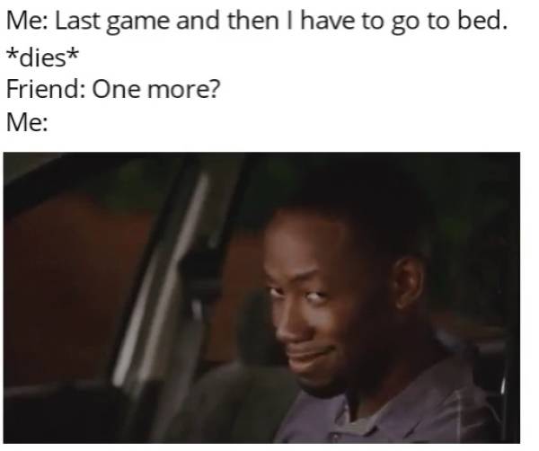 photo caption - Me Last game and then I have to go to bed. dies Friend One more? Me