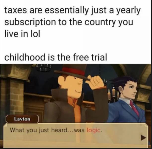 professor layton vs phoenix wright ace attorney - taxes are essentially just a yearly subscription to the country you live in lol childhood is the free trial Layton What you just heard...was logic.