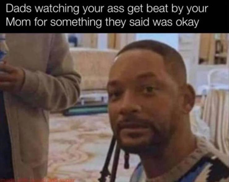 person knows your name but you don t know theirs - Dads watching your ass get beat by your Mom for something they said was okay