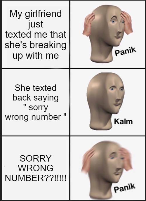 bomb has been planted meme - My girlfriend just texted me that she's breaking up with me Panik She texted back saying sorry wrong number I! Kalm Sorry Wrong Number??!!!!! Panik