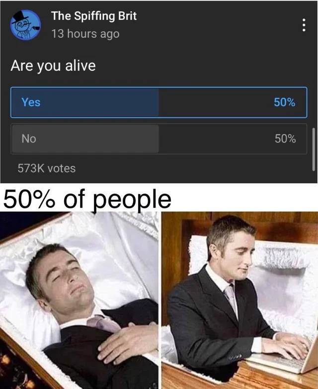 you died but meme - The Spiffing Brit 13 hours ago Are you alive Yes 50% No 50% votes 50% of people