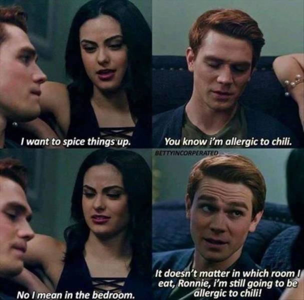 riverdale memes - I want to spice things up. You know i'm allergic to chili. Bettyincorperated It doesn't matter in which room eat, Ronnie, i'm still going to be allergic to chili! No I mean in the bedroom.