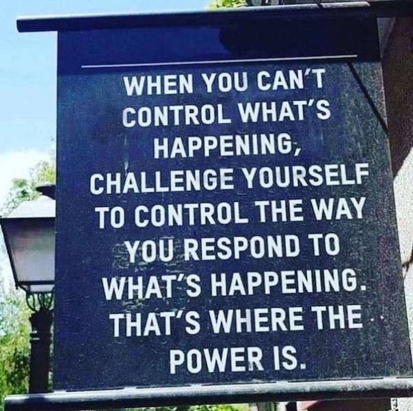 you cant control whats happening quotes - When You Can'T Control What'S Happening, Challenge Yourself To Control The Way You Respond To What'S Happening. That'S Where The Power Is.