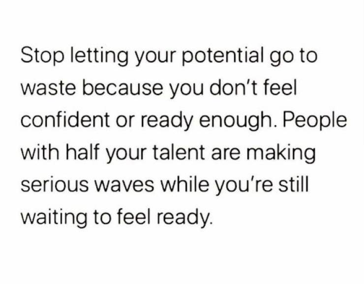 long distance relationship quotes - Stop letting your potential go to waste because you don't feel confident or ready enough. People with half your talent are making serious waves while you're still waiting to feel ready.
