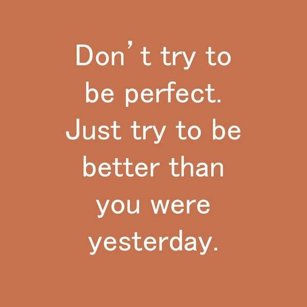 orange - Don't try to be perfect. Just try to be better than you were yesterday