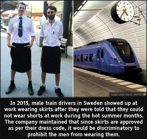 cool facts - In 2013, male train drivers in Sweden showed up at work wearing skirts after they were told that they could not wear shorts at work during the hot summer months. The company maintained that since skirts are approved