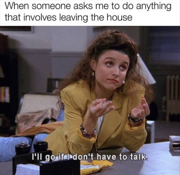 elaine benes quotes - When someone asks me to do anything that involves leaving the house I I'll go if I don't have to talk.