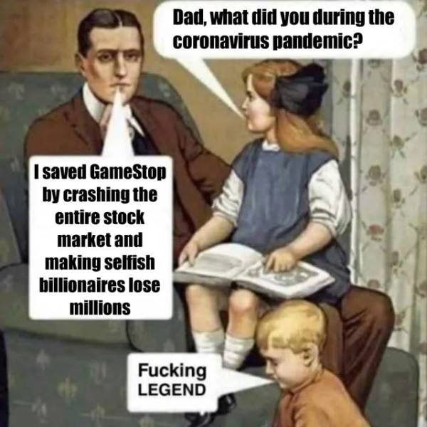 dad what did you do during the coronavirus meme - Dad, what did you during the coronavirus pandemic? I saved GameStop by crashing the entire stock market and making selfish billionaires lose millions Fucking Legend