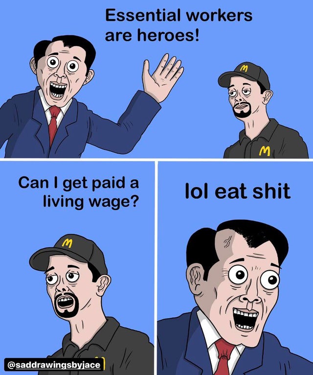 cartoon - Essential workers are heroes! M M Can I get paid a living wage? lol eat shit 17