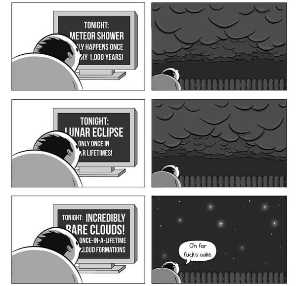 cartoon - Tonight Meteor Shower Xly Happens Once Ay 1,000 Years! Tonight Lunar Eclipse Only Once In Zr Lifetimes! Tonight Incredibly Rare Clouds! OnceInALifetime Loud Formations Oh for fuck's sake