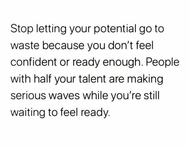 keep going quotes - Stop letting your potential go to waste because you don't feel confident or ready enough. People with half your talent are making serious waves while you're still waiting to feel ready.