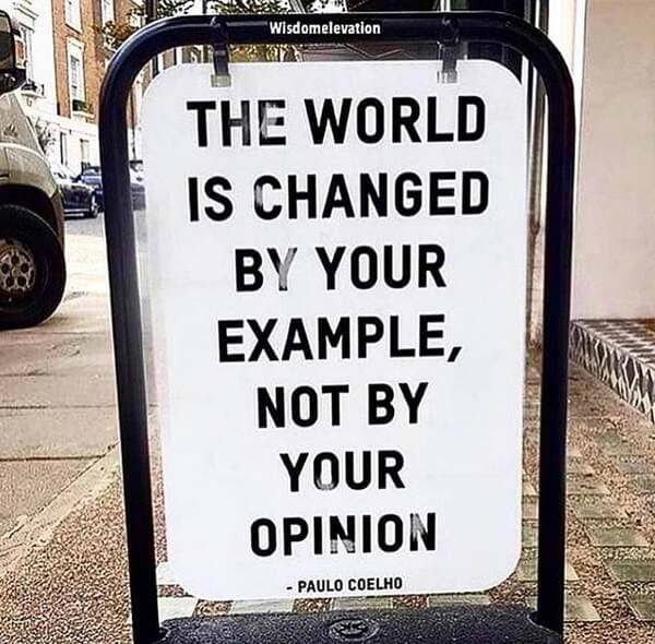 sign - "Wisdomelevation The World Is Changed By Your Example Not By Your Opinion Zesnas Paulo Coelho