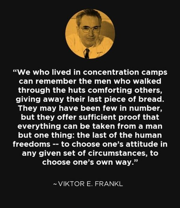 human behavior - "We who lived in concentration camps can remember the men who walked through the huts comforting others, giving away their last piece of bread. They may have been few in number, but they offer sufficient proof that everything can be taken