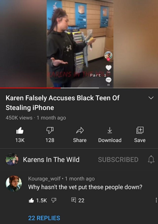 screenshot - Rens Part 1 Karen Falsely Accuses Black Teen Of Stealing iPhone views 1 month ago > 13K 128 Download Save Karens In The Wild Subscribed Kourage_wolf. 1 month ago Why hasn't the vet put these people down? E 22 22 Replies