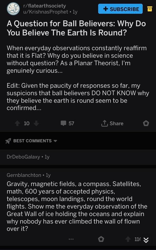 Flat Earth - rflatearthsociety uKrishnasProphet ly Subscribe A Question for Ball Believers Why Do You Believe The Earth Is Round? When everyday observations constantly reaffirm that it is Flat? Why do you believe in science without question? As a Planar T