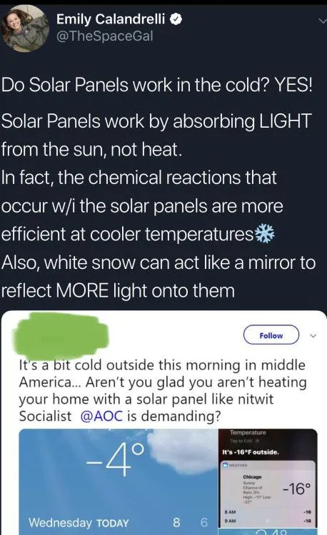 Solar panel - Emily Calandrelli Do Solar Panels work in the cold? Yes! Solar Panels work by absorbing Light from the sun, not heat. In fact, the chemical reactions that occur wi the solar panels are more efficient at cooler temperatures Also, white snow c