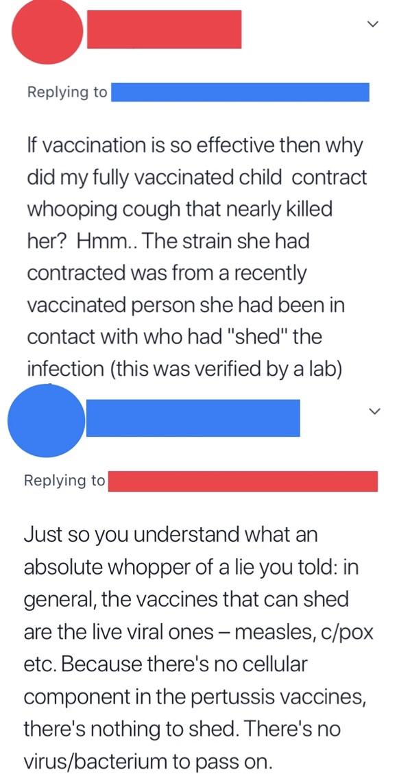 angle - If vaccination is so effective then why did my fully vaccinated child contract whooping cough that nearly killed her? Hmm.. The strain she had contracted was from a recently vaccinated person she had been in contact with who had "shed" the infecti