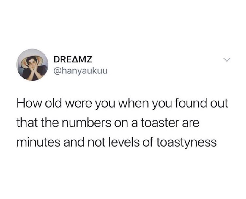 cool fun facts - How old were you when you found out that the numbers on a toaster are minutes and not levels of toastyness
