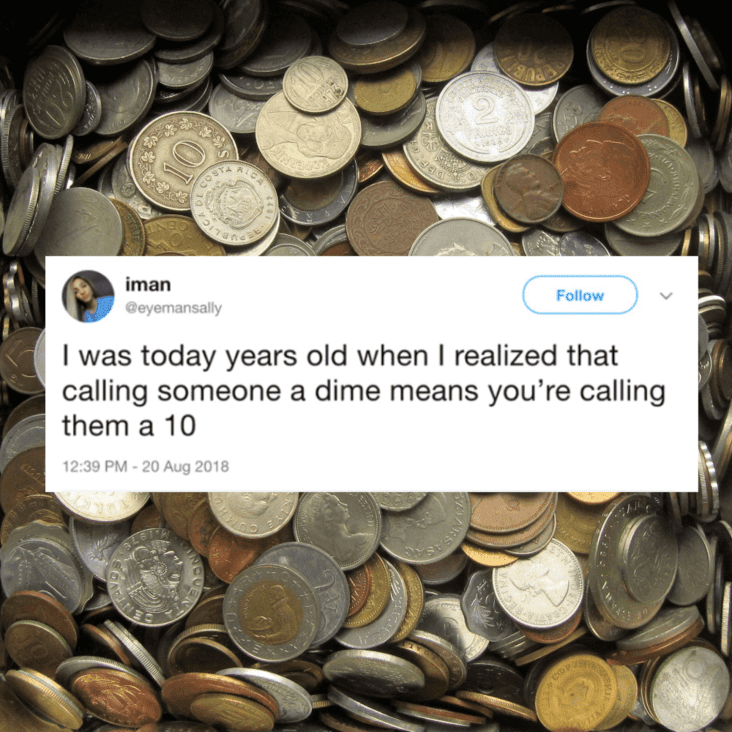 cool fun facts - I was today years old when I realized that calling someone a dime means you're calling them a 10