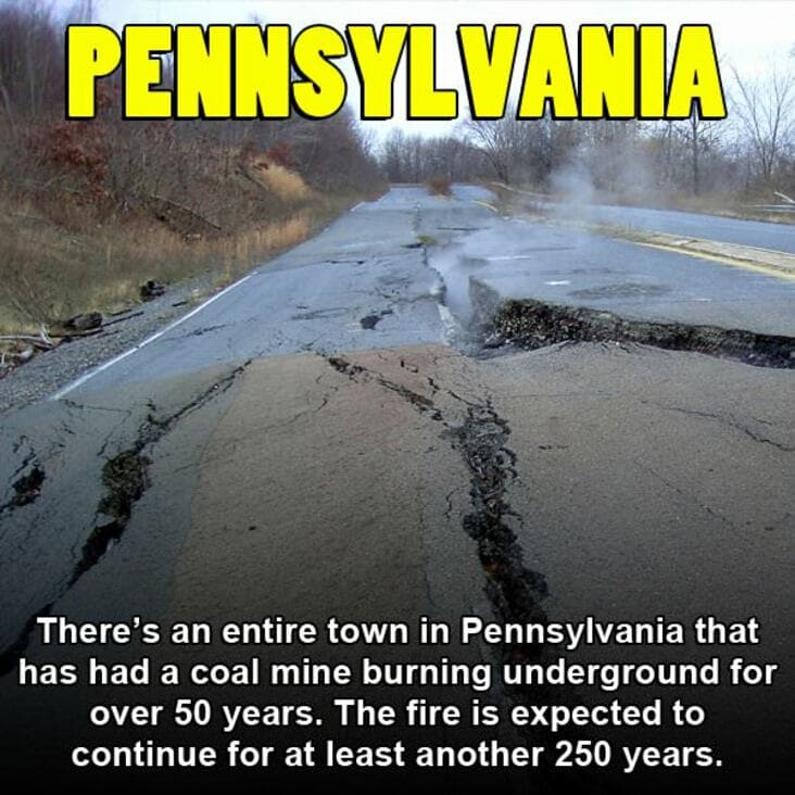 50 state memes - Pennsylvania There's an entire town in Pennsylvania that has had a coal mine burning underground for over 50 years. The fire is expected to continue for at least another 250 years.