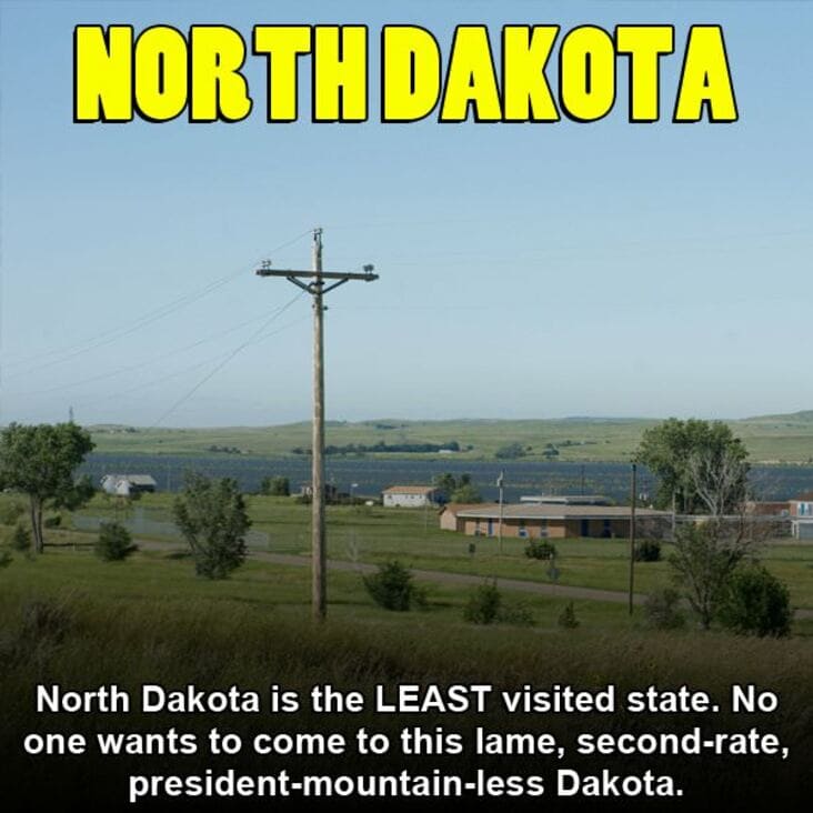 north dakota sucks - North Dakota North Dakota is the Least visited state. No one wants to come to this lame, secondrate, presidentmountainless Dakota.