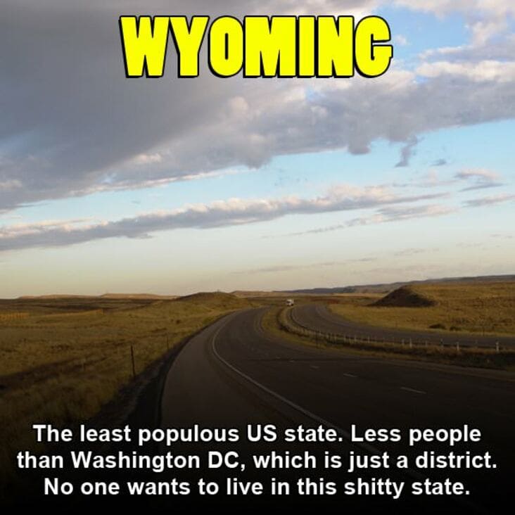 hillary clinton - Wyoming The least populous Us state. Less people than Washington Dc, which is just a district. No one wants to live in this shitty state.