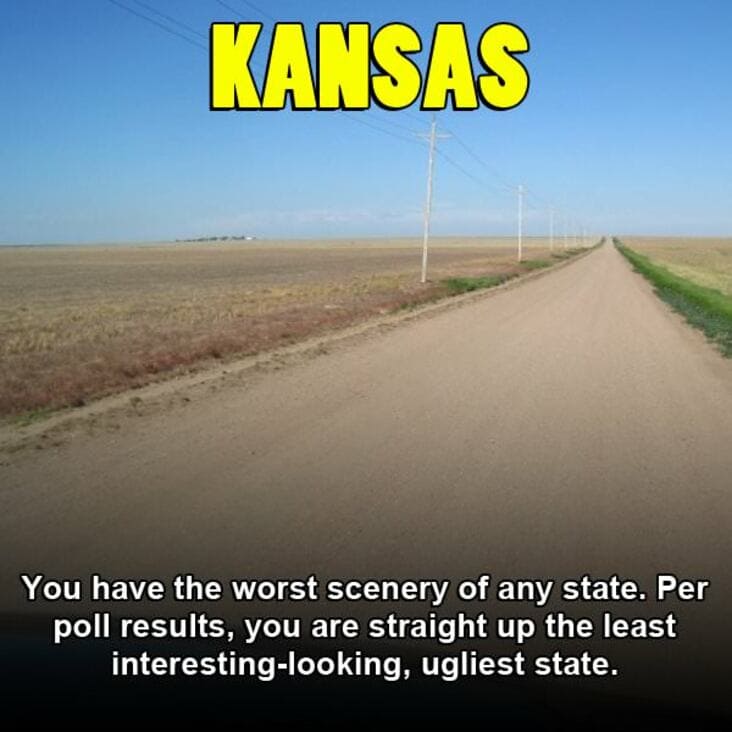 kansas boring - Kansas You have the worst scenery of any state. Per poll results, you are straight up the least interestinglooking, ugliest state.