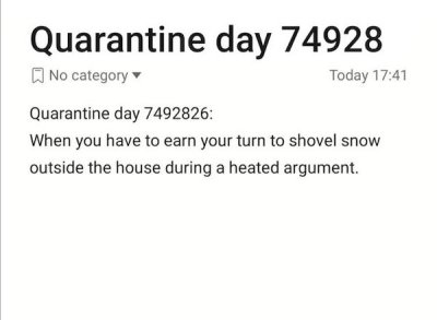 Time management - Quarantine day 74928 No category Today Quarantine day 7492826 When you have to earn your turn to shovel snow outside the house during a heated argument.