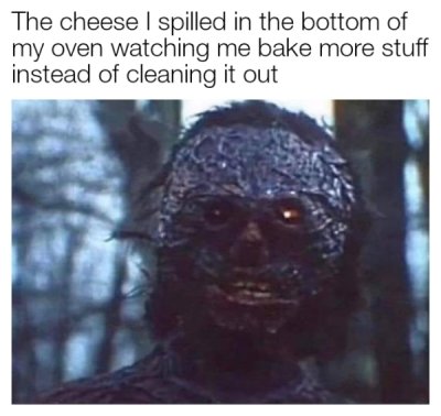 funny dank memes -- The cheese I spilled in the bottom of my oven watching me bake more stuff instead of cleaning it out