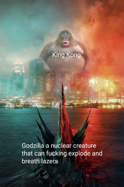 funny dank memes - Godzilla vs. Kong - King Kong Godzilla a nuclear creature that can fucking explode and breath lazers