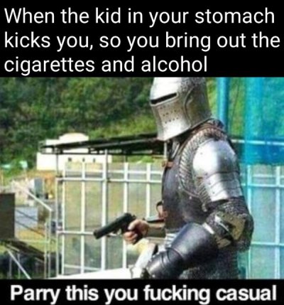 funny dank memes - crusade meme - When the kid in your stomach kicks you, so you bring out the cigarettes and alcohol Parry this you fucking casual