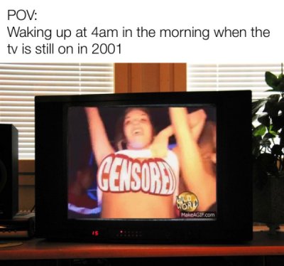 funny dank memes - Pov Waking up at 4am in the morning when the tv is still on in 2001 - censored girls gone wild