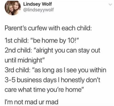 parents curfew meme - Lindsey Wolf Parent's curfew with each child 1st child "be home by 10!" 2nd child "alright you can stay out until midnight" 3rd child "as long as I see you within 35 business days I honestly don't care what time you're home" I'm not 