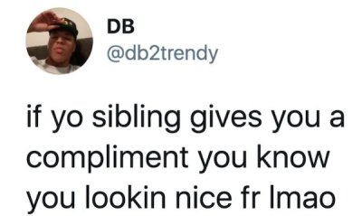 born after 2000 - Db if yo sibling gives you a compliment you know you lookin nice fr Imao