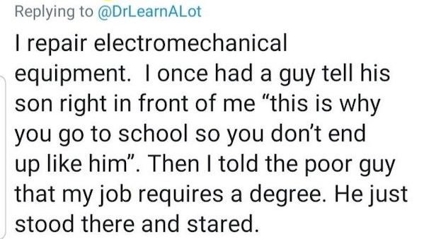 kojima rope tweets - I repair electromechanical equipment. I once had a guy tell his son right in front of me "this is why you go to school so you don't end up him. Then I told the poor guy that my job requires a degree. He just stood there and stared.