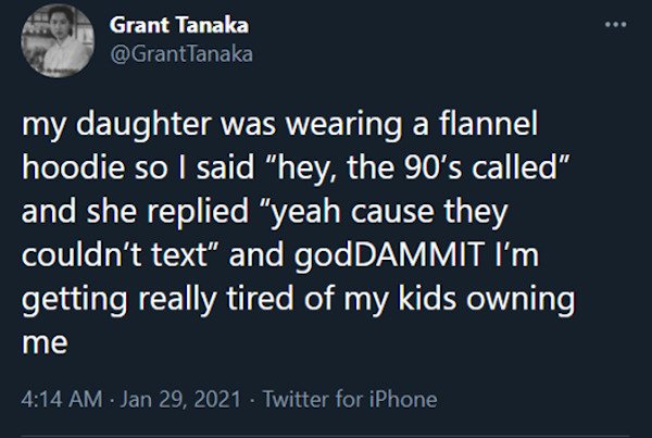 we need to normalize bisexual introverted leftist - . Grant Tanaka Tanaka my daughter was wearing a flannel hoodie so I said "hey, the 90's called" and she replied "yeah cause they couldn't text" and godDAMMIT I'm getting really tired of my kids owning me