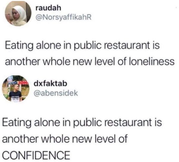eating alone confidence meme - raudah Eating alone in public restaurant is another whole new level of loneliness dxfaktab Eating alone in public restaurant is another whole new level of Confidence