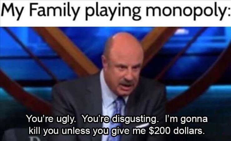 photo caption - My Family playing monopoly You're ugly. You're disgusting. I'm gonna kill you unless you give me $200 dollars.