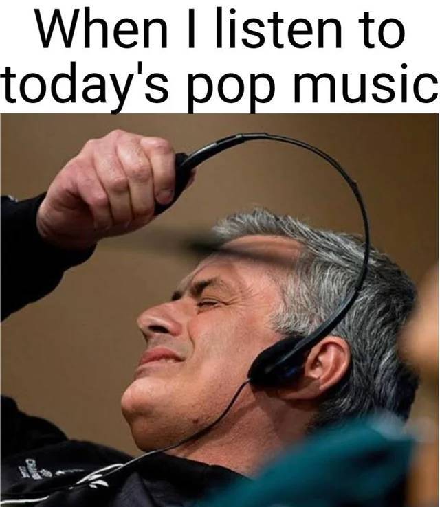 you ask her about her day meme - When I listen to today's pop music